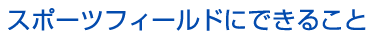 スポーツフィールドにできること