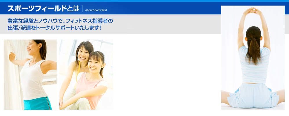 スポーツフィールドとは 豊富な経験とノウハウで、フィットネス指導者の 出張/派遣をトータルサポートいたします!
